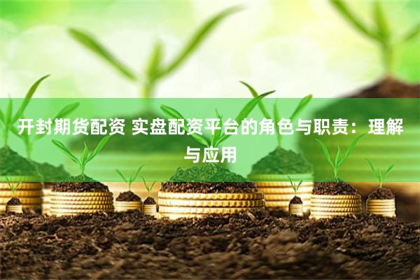 开封期货配资 实盘配资平台的角色与职责：理解与应用