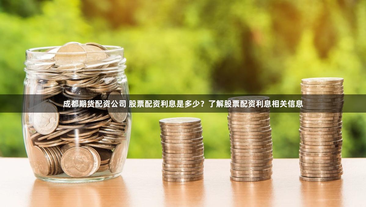 成都期货配资公司 股票配资利息是多少？了解股票配资利息相关信息