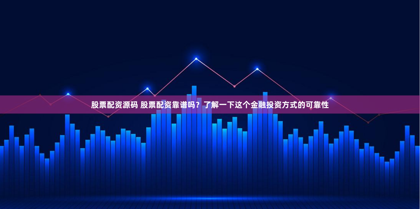股票配资源码 股票配资靠谱吗？了解一下这个金融投资方式的可靠性