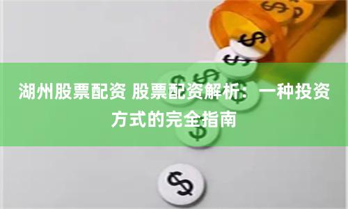 湖州股票配资 股票配资解析：一种投资方式的完全指南