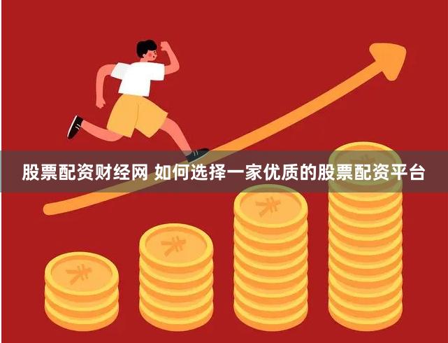 股票配资财经网 如何选择一家优质的股票配资平台