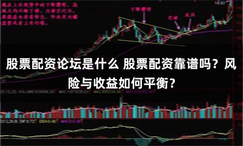 股票配资论坛是什么 股票配资靠谱吗？风险与收益如何平衡？