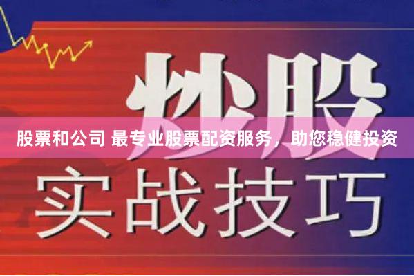 股票和公司 最专业股票配资服务，助您稳健投资