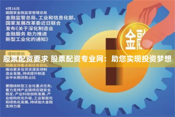 股票配资要求 股票配资专业网：助您实现投资梦想