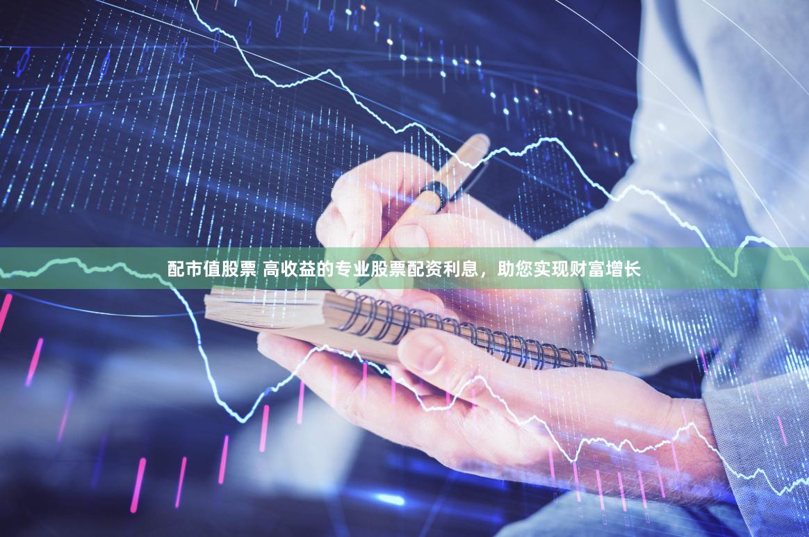 配市值股票 高收益的专业股票配资利息，助您实现财富增长
