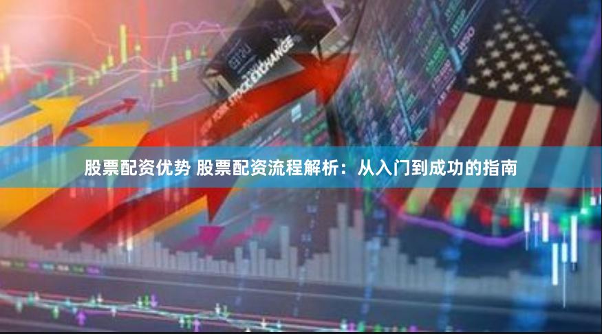 股票配资优势 股票配资流程解析：从入门到成功的指南