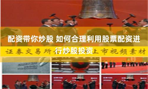 配资带你炒股 如何合理利用股票配资进行炒股投资
