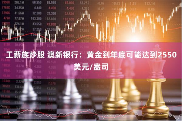 工薪族炒股 澳新银行：黄金到年底可能达到2550美元/盎司