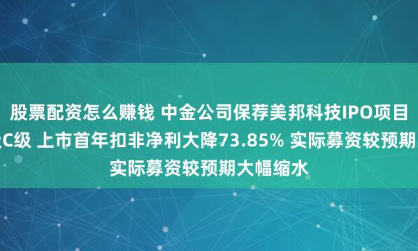 股票配资怎么赚钱 中金公司保荐美邦科技IPO项目质量评级C级 上市首年扣非净利大降73.85% 实际募资较预期大幅缩水