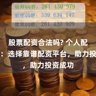 股票配资合法吗? 个人配资炒股：选择靠谱配资平台，助力投资成功
