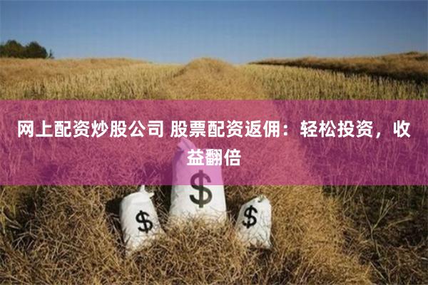 网上配资炒股公司 股票配资返佣：轻松投资，收益翻倍
