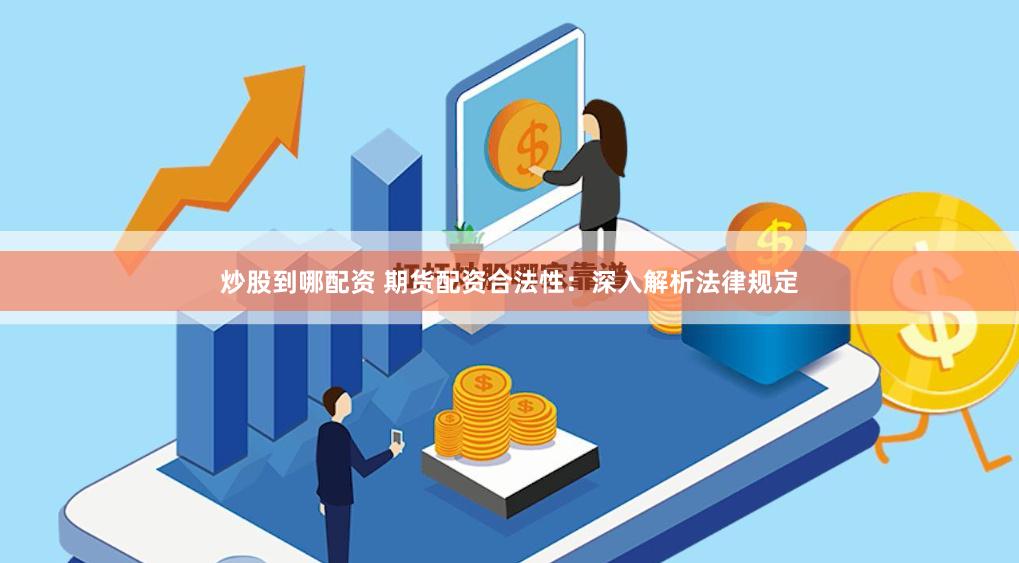 炒股到哪配资 期货配资合法性：深入解析法律规定