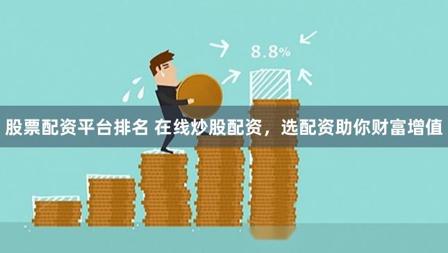 股票配资平台排名 在线炒股配资，选配资助你财富增值