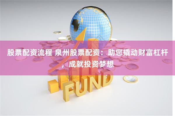 股票配资流程 泉州股票配资：助您撬动财富杠杆，成就投资梦想