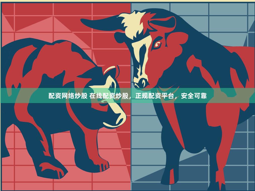 配资网络炒股 在线配资炒股，正规配资平台，安全可靠