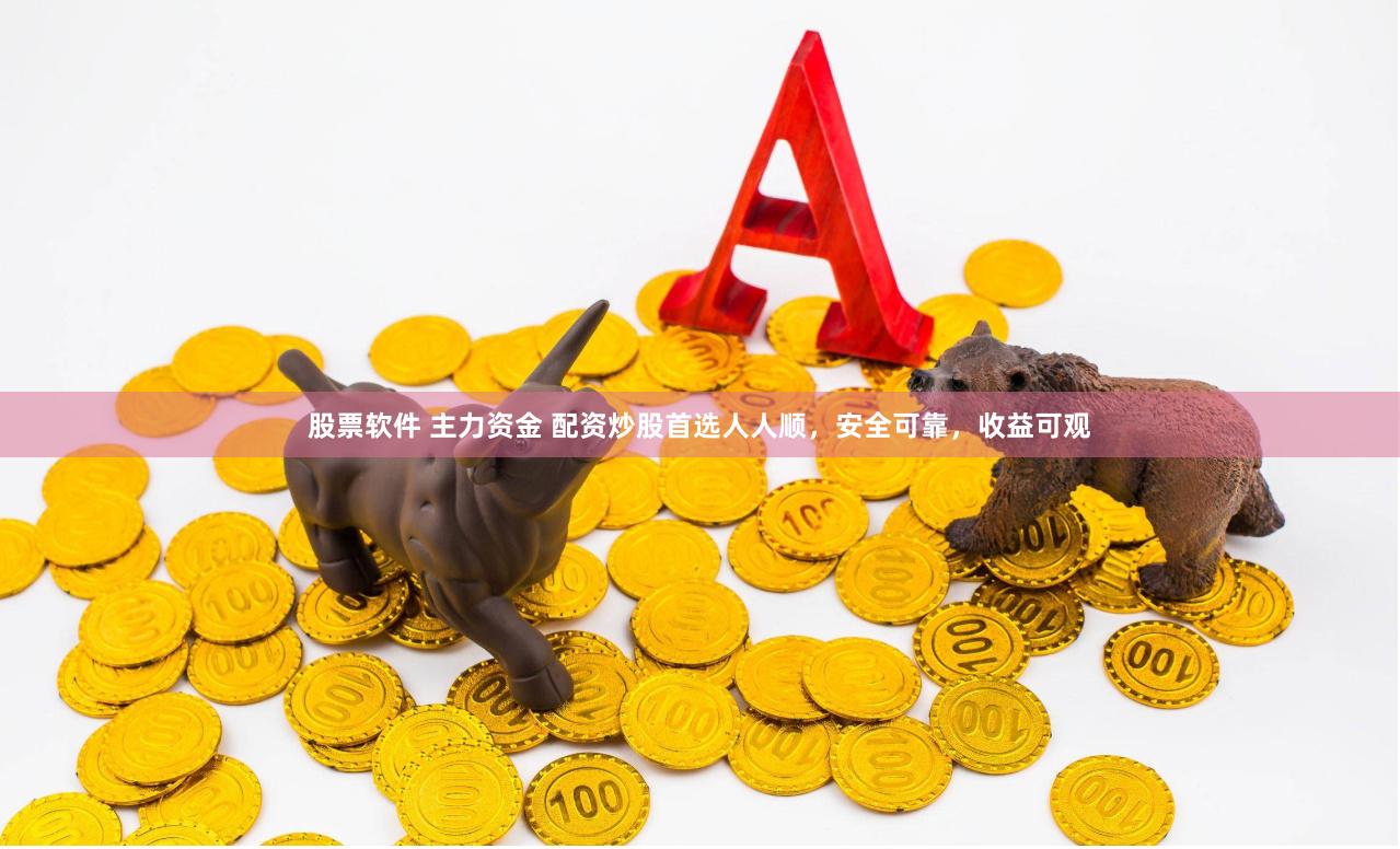 股票软件 主力资金 配资炒股首选人人顺，安全可靠，收益可观