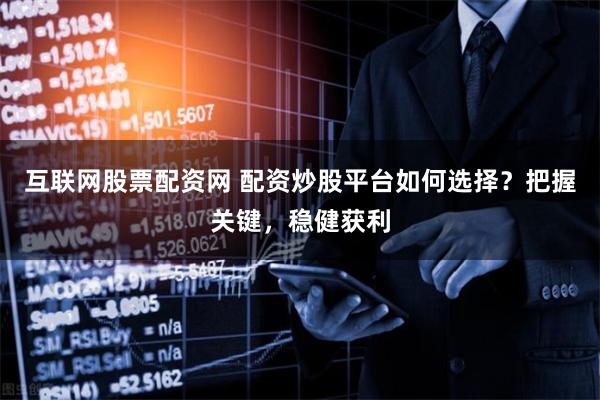 互联网股票配资网 配资炒股平台如何选择？把握关键，稳健获利