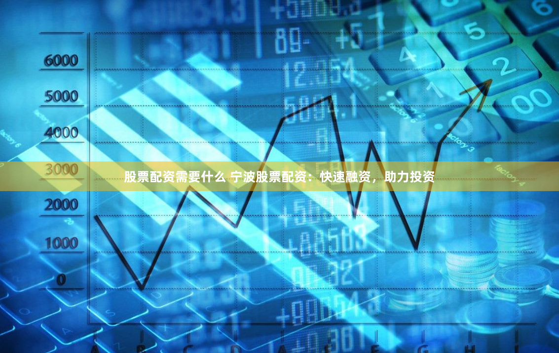 股票配资需要什么 宁波股票配资：快速融资，助力投资