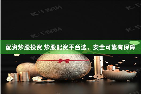 配资炒股投资 炒股配资平台选，安全可靠有保障