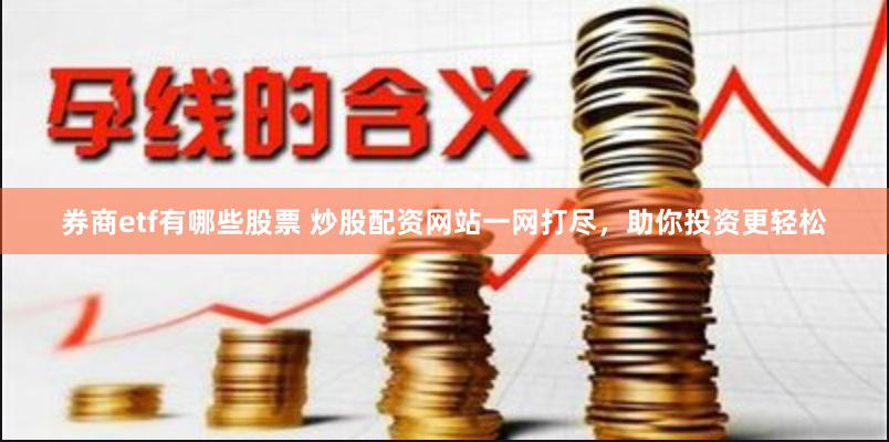 券商etf有哪些股票 炒股配资网站一网打尽，助你投资更轻松