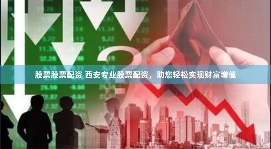 股票股票配资 西安专业股票配资，助您轻松实现财富增值