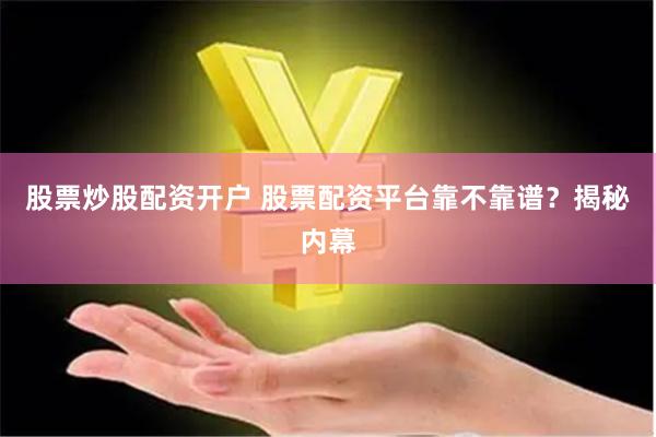股票炒股配资开户 股票配资平台靠不靠谱？揭秘内幕