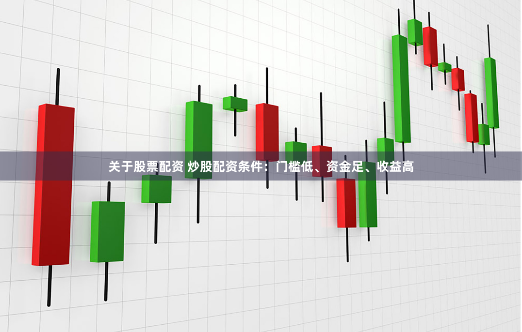 关于股票配资 炒股配资条件:门槛低、资金足、收益高