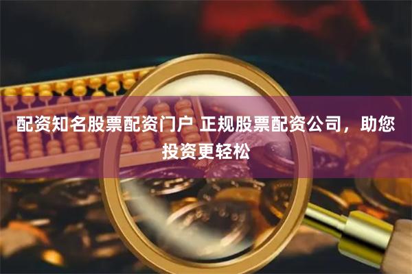 配资知名股票配资门户 正规股票配资公司,助您投资更轻松