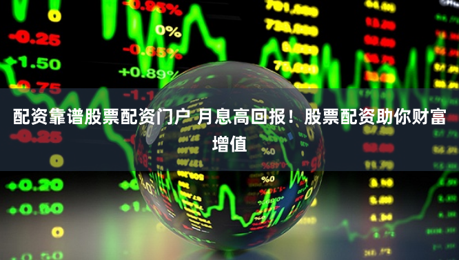 配资靠谱股票配资门户 月息高回报！股票配资助你财富增值