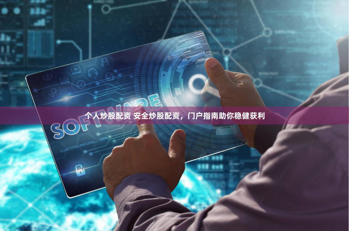 个人炒股配资 安全炒股配资，门户指南助你稳健获利