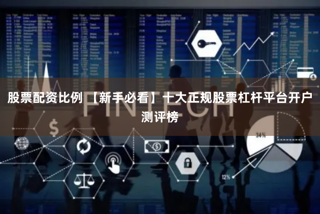 股票配资比例 【新手必看】十大正规股票杠杆平台开户测评榜