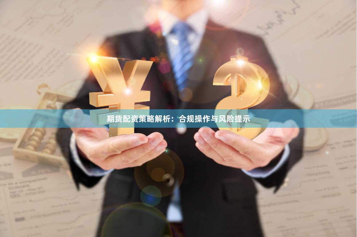 期货配资策略解析：合规操作与风险提示