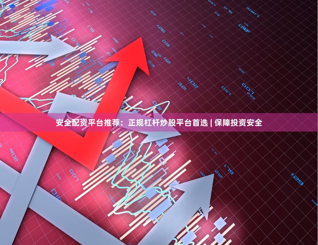 安全配资平台推荐：正规杠杆炒股平台首选 | 保障投资安全
