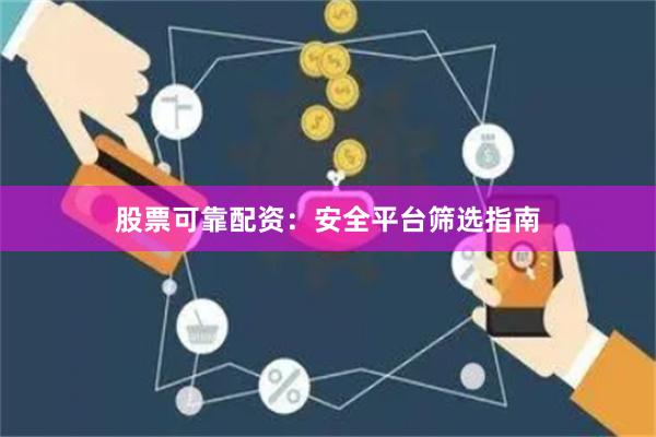 股票可靠配资：安全平台筛选指南