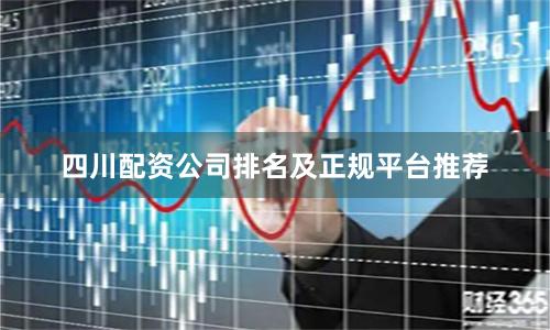 四川配资公司排名及正规平台推荐