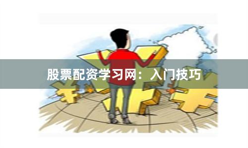 股票配资学习网：入门技巧