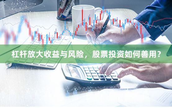 杠杆放大收益与风险，股票投资如何善用？