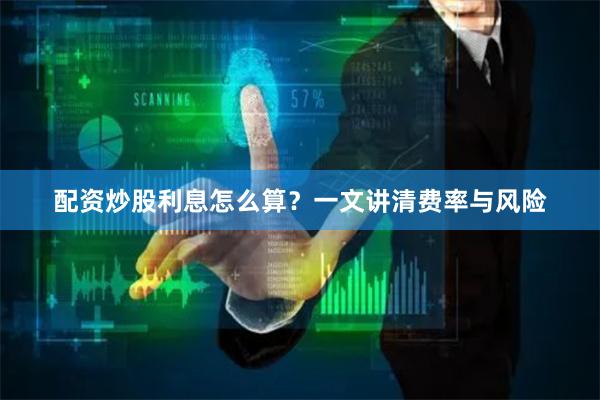 配资炒股利息怎么算？一文讲清费率与风险