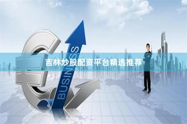 吉林炒股配资平台精选推荐