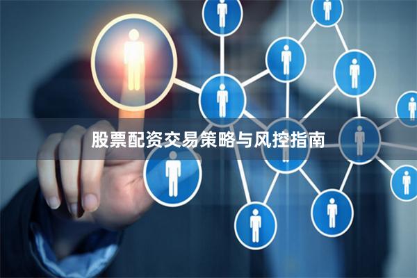 股票配资交易策略与风控指南