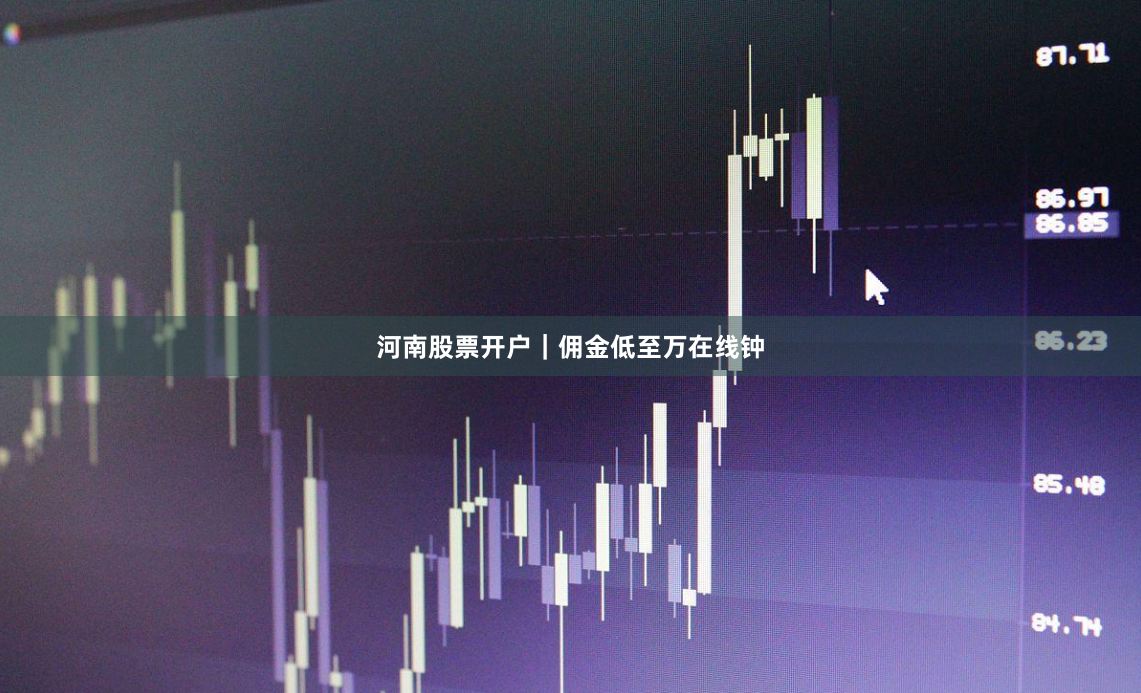 河南股票开户｜佣金低至万在线钟