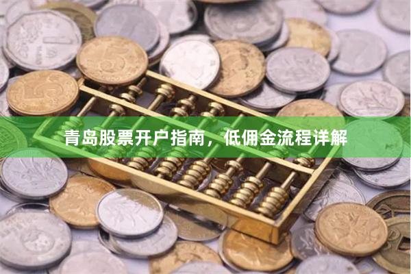 青岛股票开户指南，低佣金流程详解