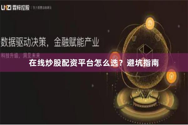 在线炒股配资平台怎么选？避坑指南