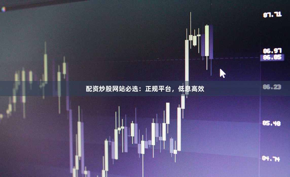 配资炒股网站必选：正规平台，低息高效