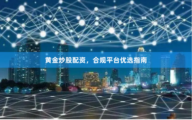 黄金炒股配资，合规平台优选指南