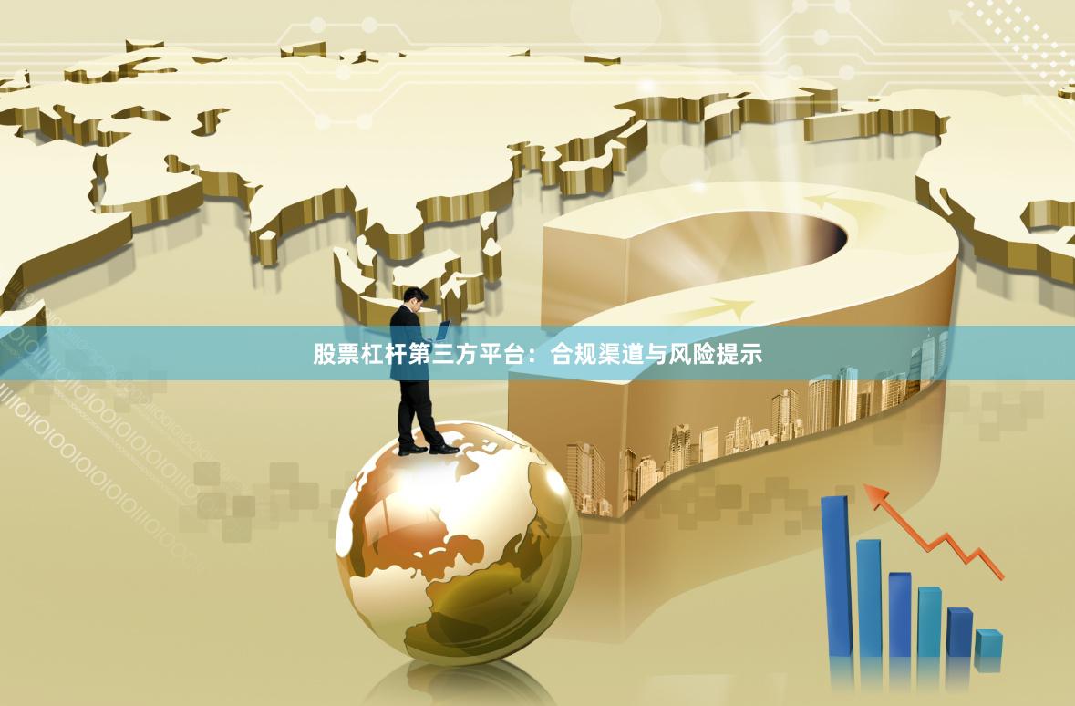股票杠杆第三方平台：合规渠道与风险提示