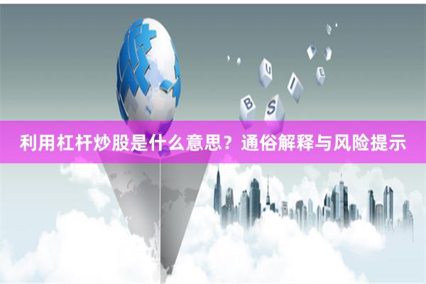 利用杠杆炒股是什么意思？通俗解释与风险提示
