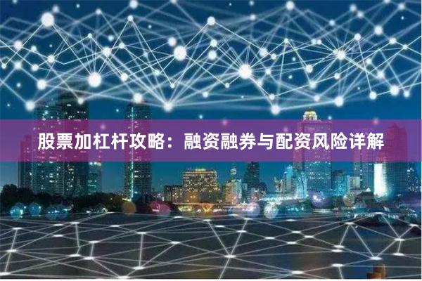 股票加杠杆攻略：融资融券与配资风险详解