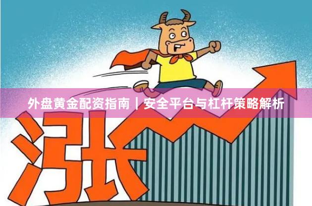 外盘黄金配资指南｜安全平台与杠杆策略解析