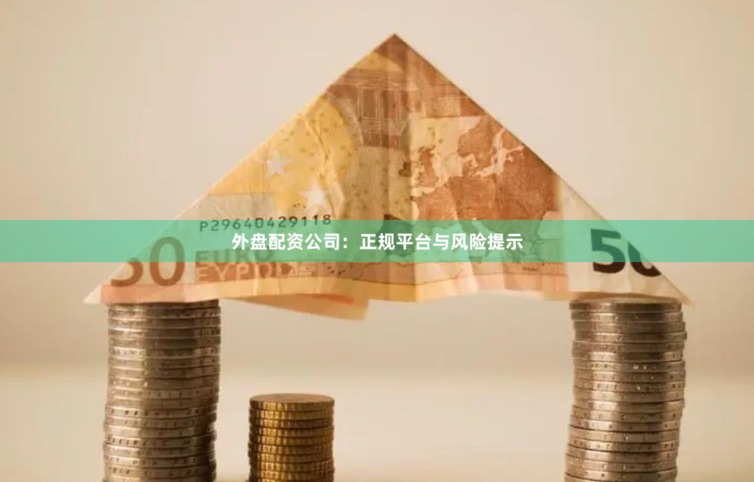 外盘配资公司：正规平台与风险提示